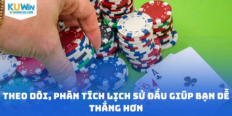 Theo dõi, phân tích lịch sử đấu giúp bạn dễ thắng hơn